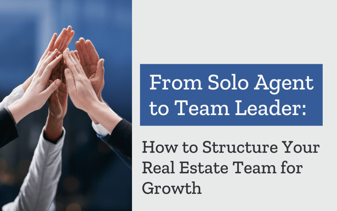 From Solo Agent to Team Leader: How to Structure Your Real Estate Team for Growth