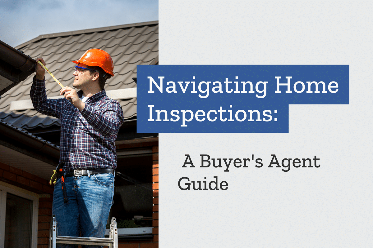 Navigating Home Inspections: A Buyer’s Agent Guide