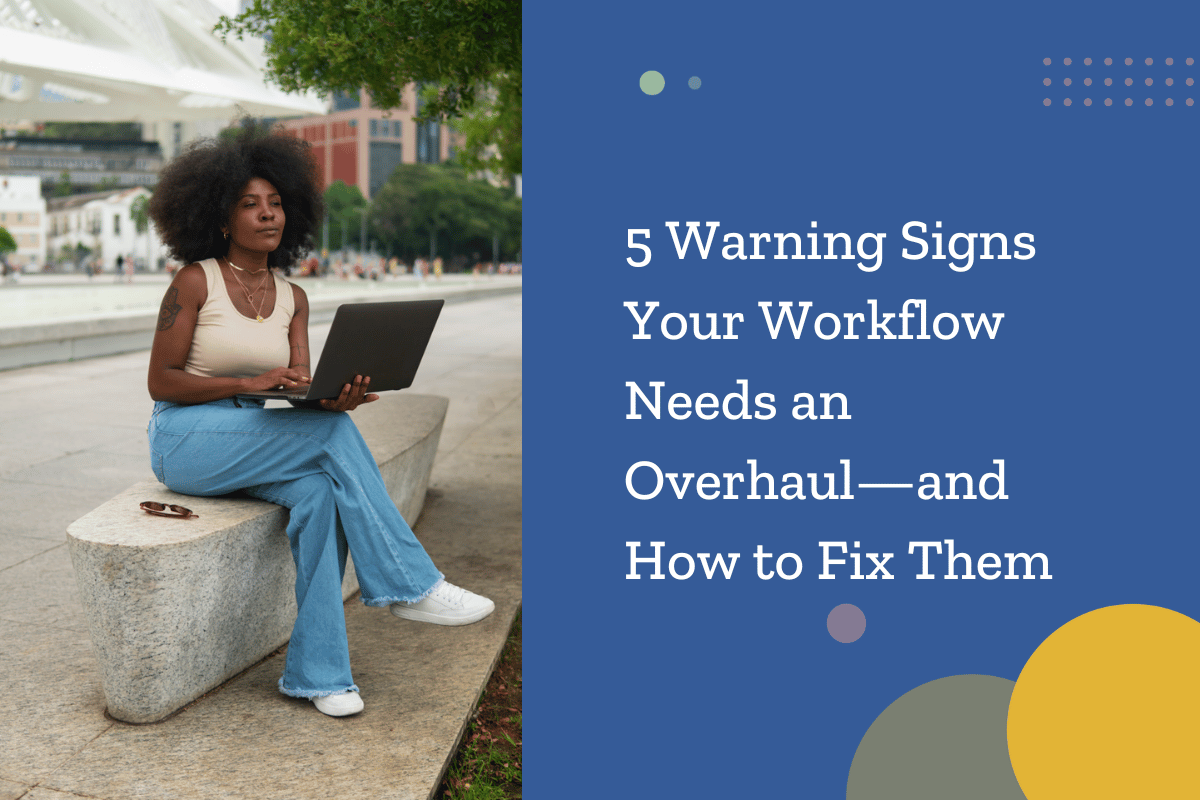 5 Warning Signs You Need to Improve Your Workflow—and How to Fix Them